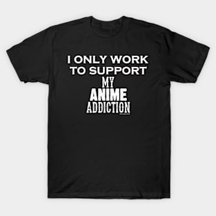 I Only Work To Support My Anime Addiction T-Shirt